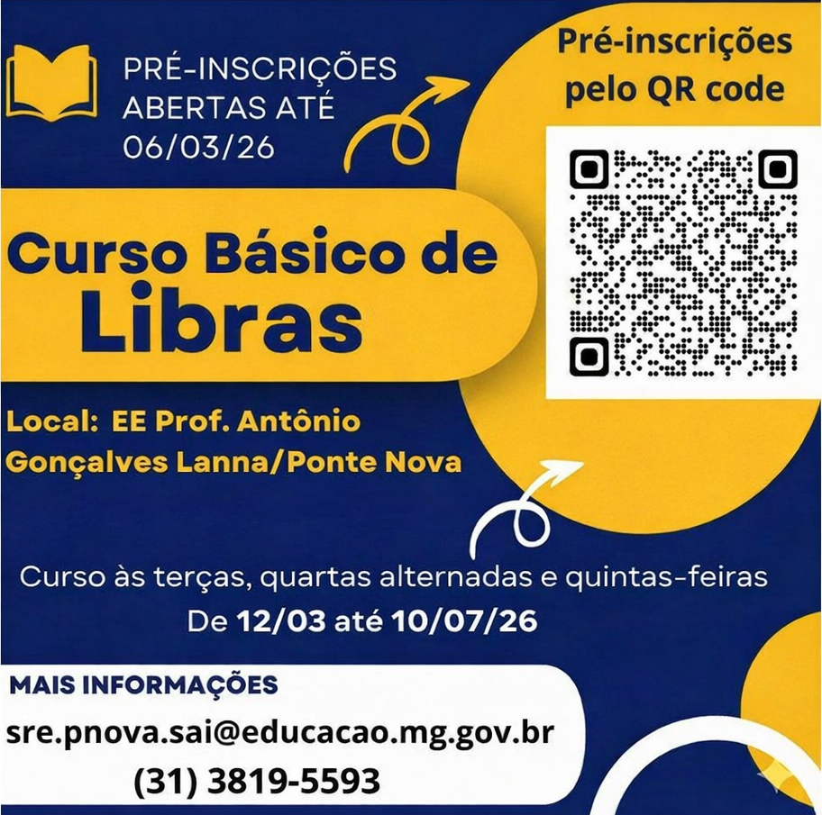 PRÉ-INSCRIÇÕES
ABERTAS ATÉ
06/03/26
Pré-inscrições pelo QR code
Curso Básico de Libras
Local: EE Prof. Antônio
Gonçalves Lanna/Ponte Nova
Curso às terças, quartas alternadas e quintas-feiras
De 12/03 até 10/07/26